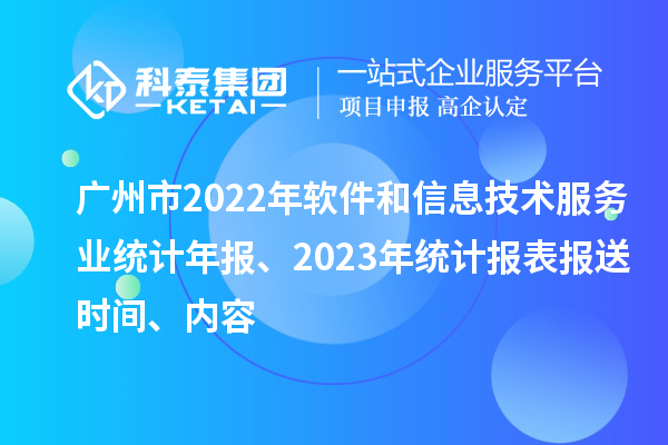 廣州市2022年軟件和信息技術(shù)服務(wù)業(yè)統計年報、2023年統計報表報送時(shí)間、內容