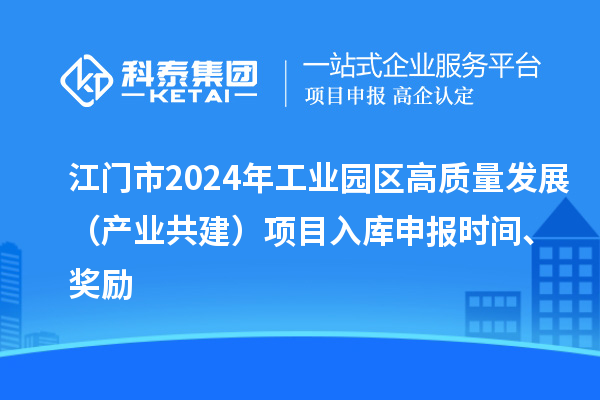 江門市2024年工業(yè)園區(qū)高質(zhì)量發(fā)展（產(chǎn)業(yè)共建）項目入庫申報時間、獎勵