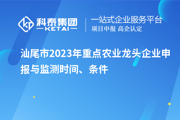 汕尾市2023年重點農(nóng)業(yè)龍頭企業(yè)申報與監(jiān)測時間、條件