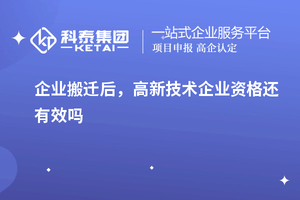 企業(yè)搬遷后，高新技術(shù)企業(yè)資格還有效嗎