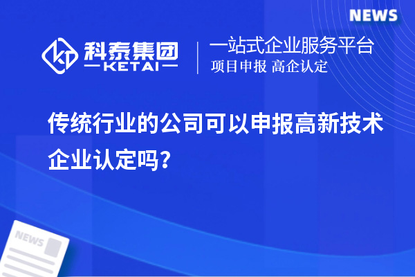 傳統(tǒng)行業(yè)的公司可以申報(bào)高新技術(shù)企業(yè)認(rèn)定嗎？