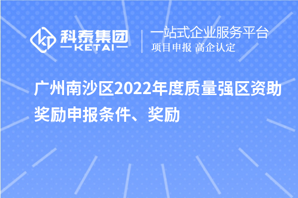 廣州南沙區(qū)2022年度質(zhì)量強(qiáng)區(qū)資助獎勵申報條件、獎勵