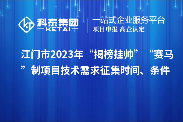 江門(mén)市2023年“揭榜掛帥”“賽馬”制項目技術(shù)需求征集時(shí)間、條件