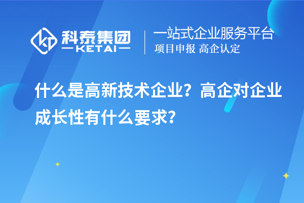 什么是高新技術(shù)企業(yè)？高企對(duì)企業(yè)成長(zhǎng)性有什么要求？