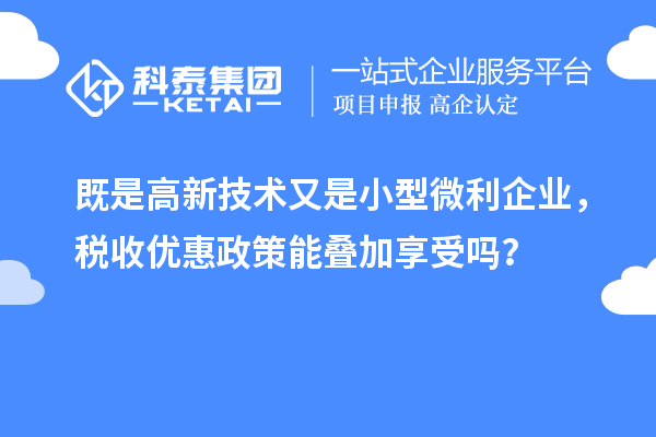 既是高新技術(shù)又是小型微利企業(yè)，稅收優(yōu)惠政策能疊加享受嗎？