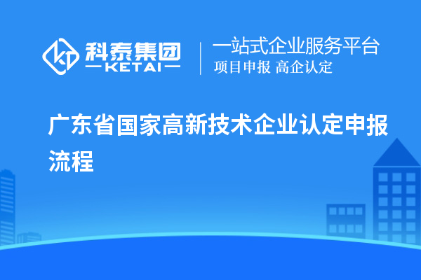 廣東省國家高新技術(shù)企業(yè)認(rèn)定申報流程