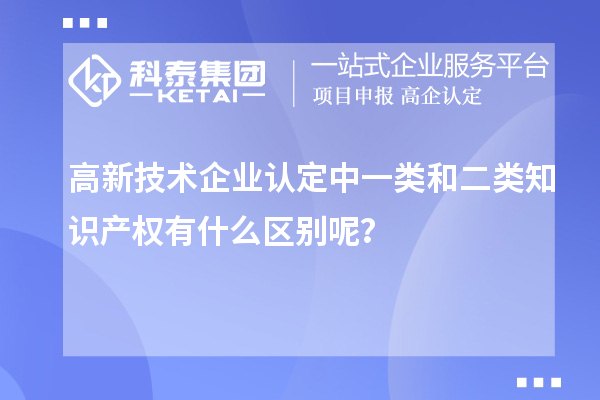 高新技術(shù)企業(yè)認定中一類(lèi)和二類(lèi)知識產(chǎn)權有什么區別呢？