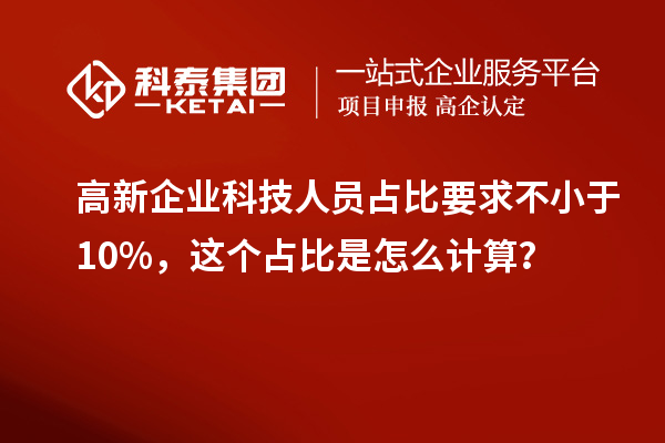 高新企業(yè)科技人員占比要求不小于10%，這個(gè)占比是怎么計(jì)算？