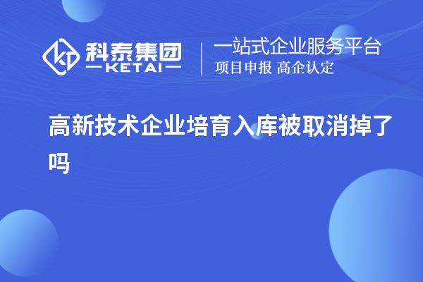 高新技術企業(yè)培育入庫被取消掉了嗎