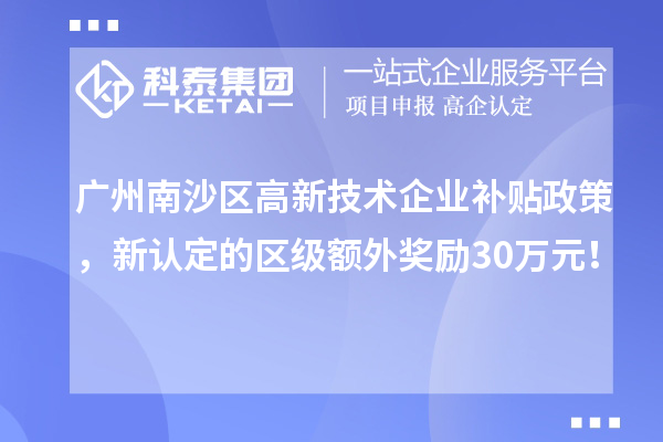 廣州南沙區(qū)高新技術(shù)企業(yè)補貼政策，新認定的區(qū)級額外獎勵30萬元！