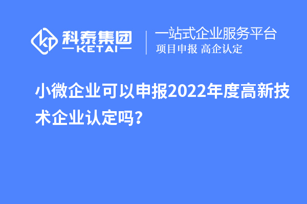 小微企業(yè)可以申報2022年度高新技術(shù)企業(yè)認定嗎？