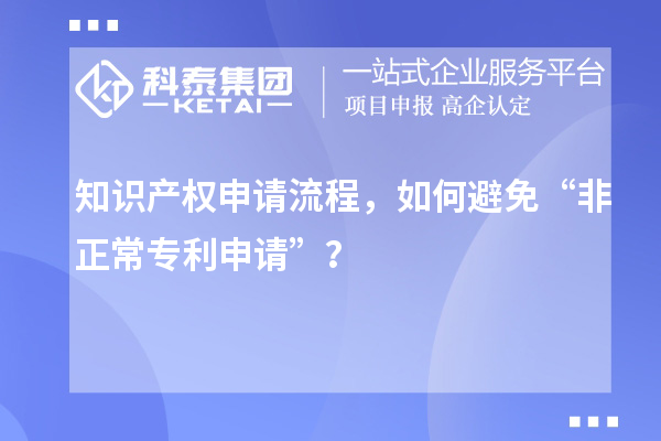 知識產(chǎn)權申請流程，如何避免“非正常專(zhuān)利申請”？