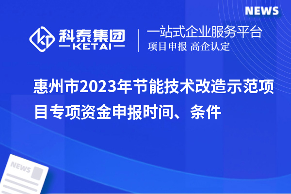 惠州市2023年節(jié)能技術(shù)改造示范項(xiàng)目專項(xiàng)資金申報(bào)時(shí)間、條件