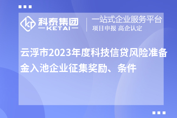 云浮市2023年度科技信貸風險準備金入池企業(yè)征集獎勵、條件
