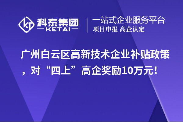 廣州白云區(qū)高新技術(shù)企業(yè)補(bǔ)貼政策，對(duì)“四上”高企獎(jiǎng)勵(lì)10萬(wàn)元！