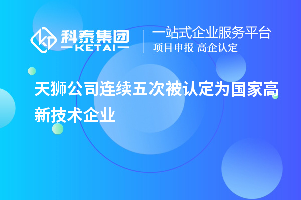 天獅公司連續(xù)五次被認(rèn)定為國(guó)家高新技術(shù)企業(yè)