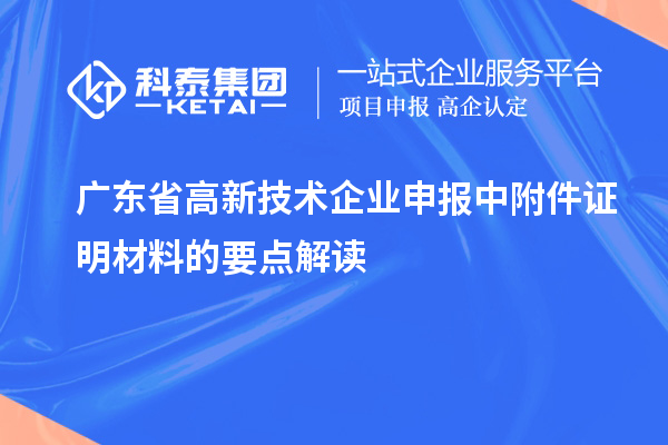 廣東省高新技術(shù)企業(yè)申報(bào)中附件證明材料的要點(diǎn)解讀