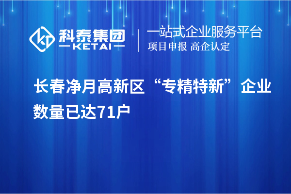 長(zhǎng)春凈月高新區(qū)“專精特新”企業(yè)數(shù)量已達(dá)71戶