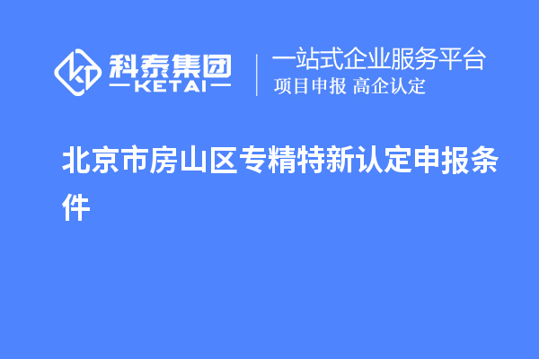 北京市房山區(qū)專精特新認定申報條件