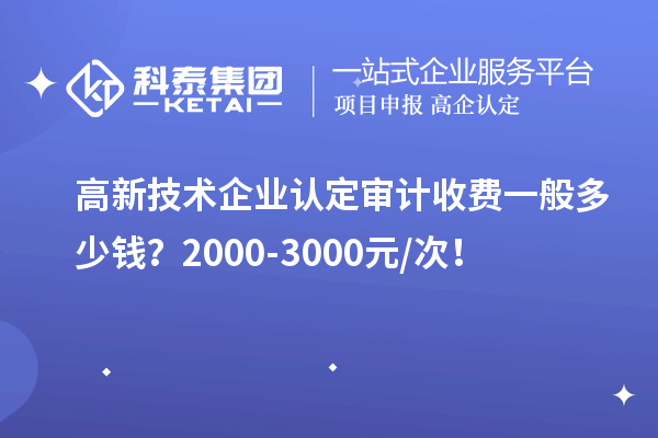 高新技術(shù)企業(yè)認定審計收費一般多少錢？2000-3000元/次！