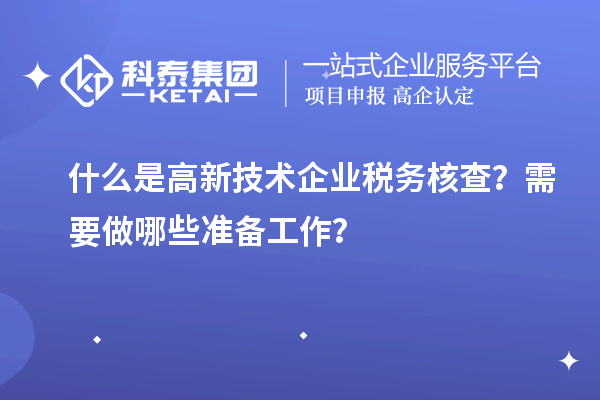 什么是高新技術(shù)企業(yè)稅務核查？需要做哪些準備工作？