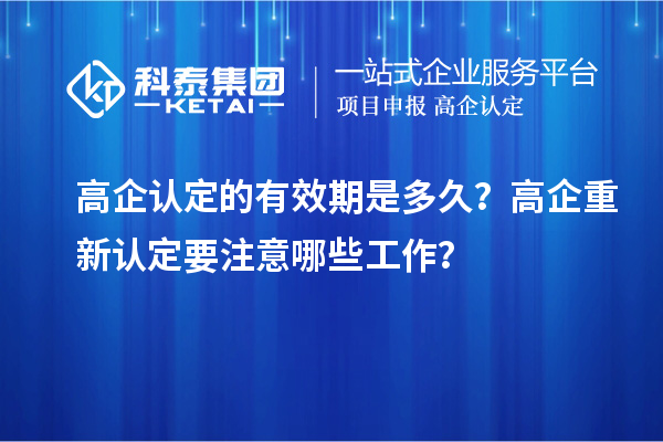 高企認(rèn)定的有效期是多久？ 高企重新認(rèn)定要注意哪些工作？