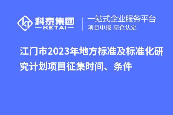 江門(mén)市2023年地方標(biāo)準(zhǔn)及標(biāo)準(zhǔn)化研究計(jì)劃項(xiàng)目征集時(shí)間、條件