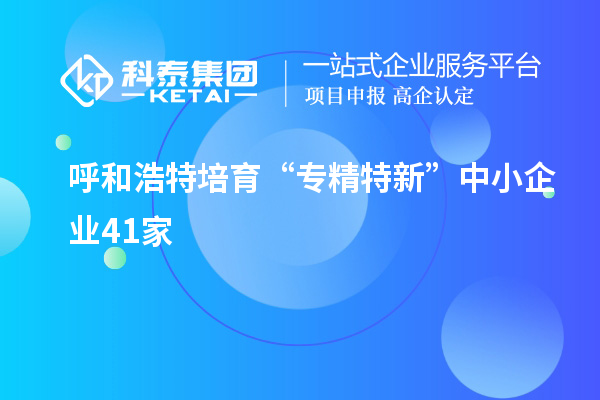 呼和浩特培育 “專精特新”中小企業(yè)41家