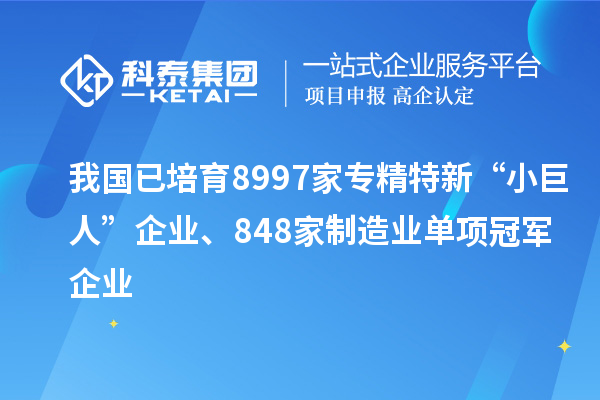 我國已培育8997家專精特新“小巨人”企業(yè)、848家制造業(yè)單項(xiàng)冠軍企業(yè)