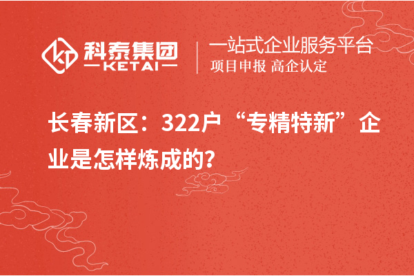 長春新區(qū)：322戶“專精特新”企業(yè)是怎樣煉成的？