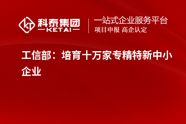 工信部：培育十萬(wàn)家專精特新中小企業(yè)