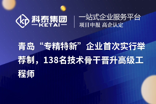 青島“專精特新”企業(yè)首次實(shí)行舉薦制，138名技術(shù)骨干晉升高級(jí)工程師