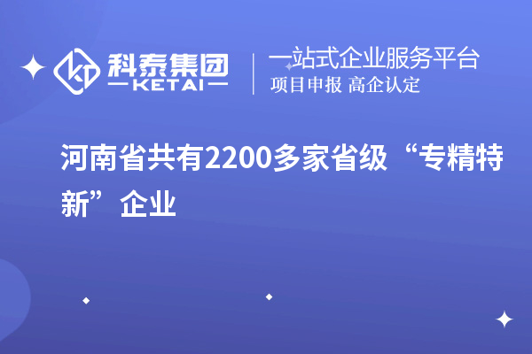 河南省共有2200多家省級(jí)“專精特新”企業(yè)