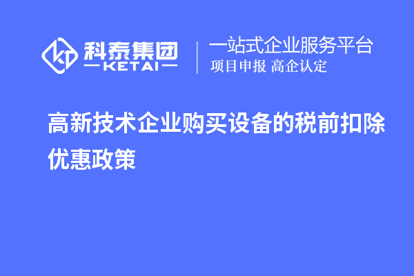 高新技術(shù)企業(yè)購(gòu)買設(shè)備的稅前扣除優(yōu)惠政策