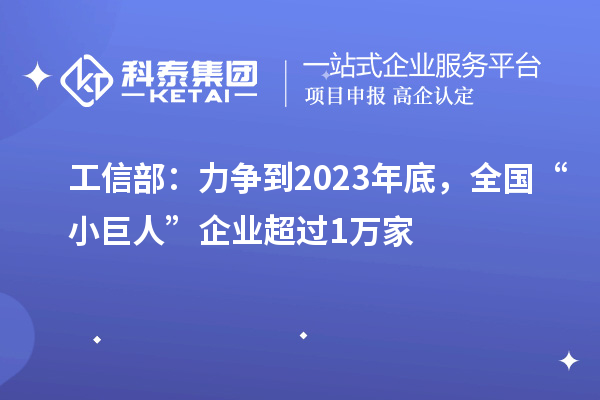 工信部：力爭到2023年底，全國“小巨人”企業(yè)超過1萬家