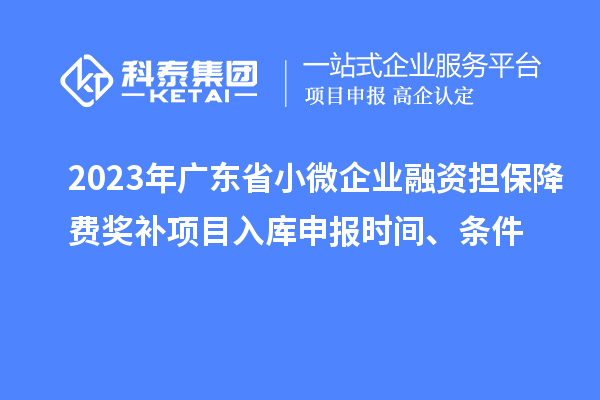 2023年廣東省小微企業(yè)融資擔(dān)保降費(fèi)獎(jiǎng)補(bǔ)項(xiàng)目入庫申報(bào)時(shí)間、條件