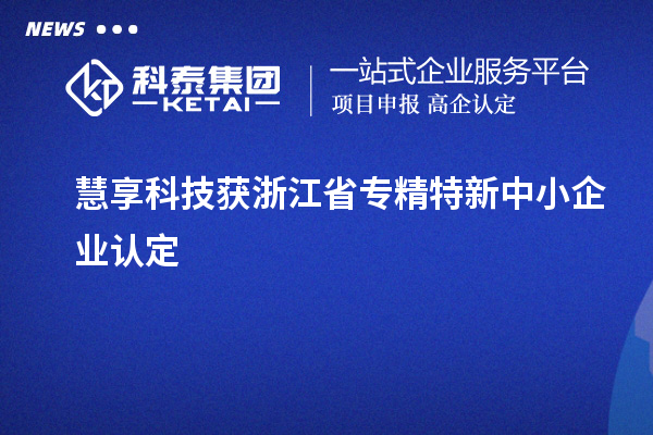 慧享科技獲浙江省專精特新中小企業(yè)認(rèn)定