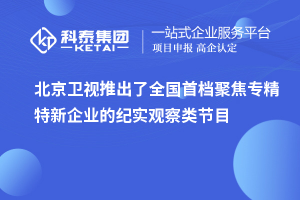 北京衛(wèi)視推出了全國首檔聚焦專精特新企業(yè)的紀(jì)實(shí)觀察類節(jié)目