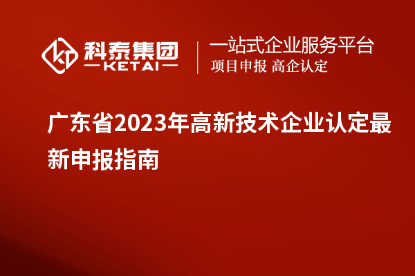 廣東省2023年高新技術(shù)企業(yè)認定最新申報指南