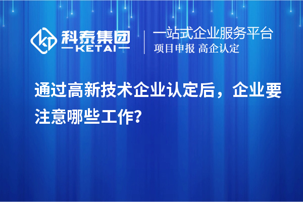 通過高新技術(shù)企業(yè)認定后，企業(yè)要注意哪些工作？