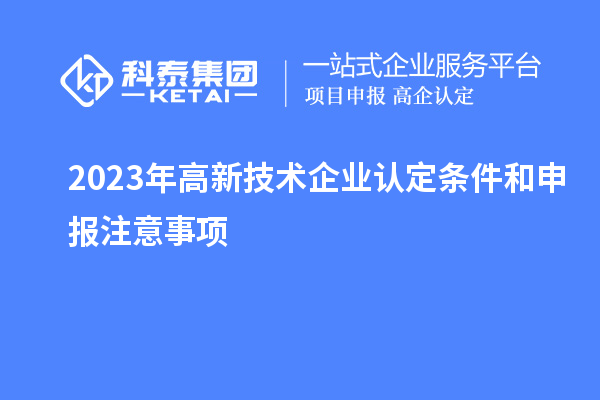 2023年高新技術(shù)企業(yè)認定條件和申報注意事項