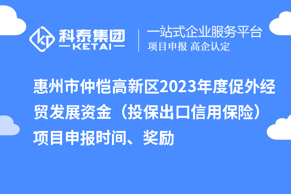 惠州市仲愷高新區(qū)2023年度促外經(jīng)貿(mào)發(fā)展資金（投保出口信用保險(xiǎn)）項(xiàng)目申報(bào)時(shí)間、獎(jiǎng)勵(lì)