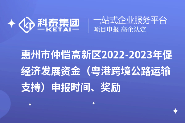 惠州市仲愷高新區2022-2023年促經(jīng)濟發(fā)展資金（粵港跨境公路運輸支持）申報時(shí)間、獎勵