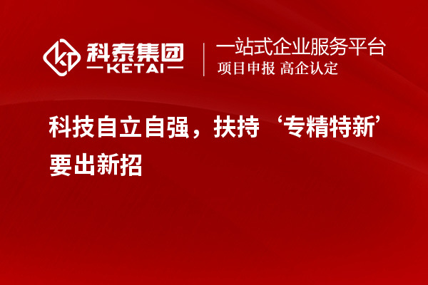 科技自立自強(qiáng)，扶持‘專精特新’要出新招