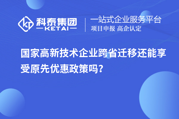 國家高新技術企業(yè)跨省遷移還能享受原先優(yōu)惠政策嗎？