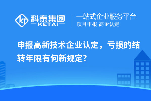 申報高新技術企業(yè)認定，虧損的結轉年限有何新規(guī)定?