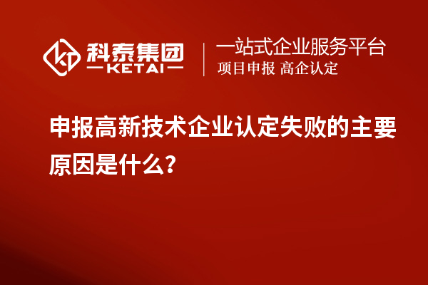 申報高新技術(shù)企業(yè)認定失敗的主要原因是什么？