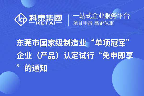 東莞市國家級制造業(yè)“單項冠軍”企業(yè)（產(chǎn)品）認定試行“免申即享”的通知