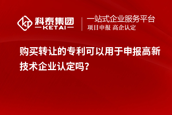 購買(mǎi)轉讓的專(zhuān)利可以用于申報高新技術(shù)企業(yè)認定嗎？