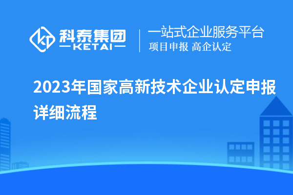 2023年國家高新技術(shù)企業(yè)認定申報詳細流程